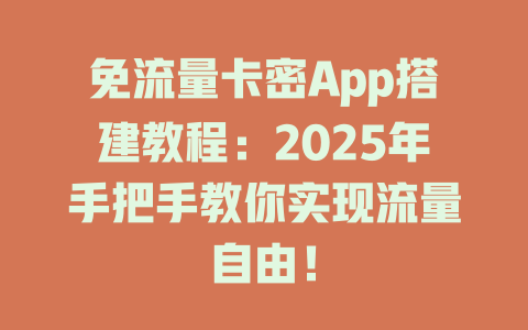 免流量卡密App搭建教程：2025年手把手教你实现流量自由！
