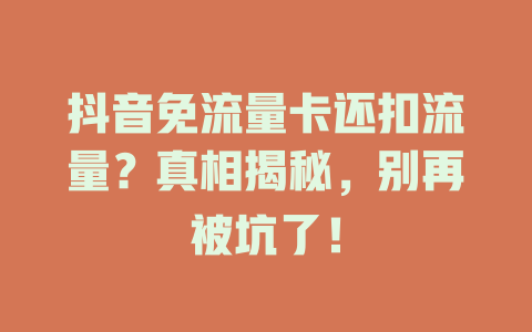 抖音免流量卡还扣流量？真相揭秘，别再被坑了！