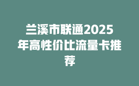 兰溪市联通2025年高性价比流量卡推荐