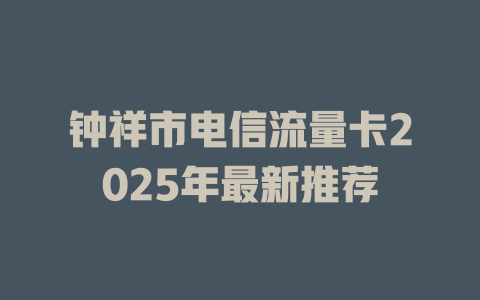 钟祥市电信流量卡2025年最新推荐