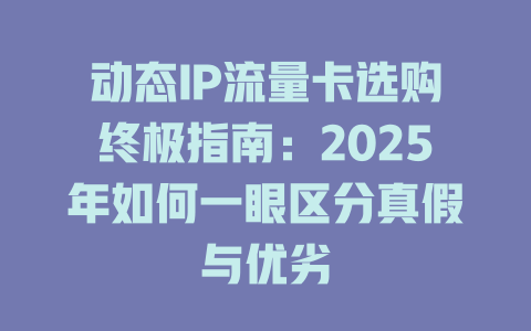 动态IP流量卡选购终极指南：2025年如何一眼区分真假与优劣
