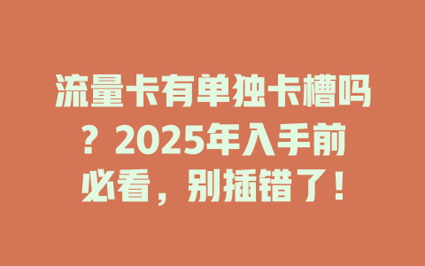 流量卡有单独卡槽吗？2025年入手前必看，别插错了！