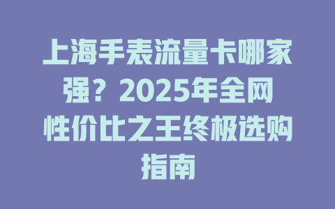 上海手表流量卡哪家强？2025年全网性价比之王终极选购指南
