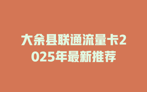 大余县联通流量卡2025年最新推荐