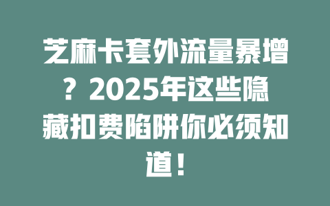 芝麻卡套外流量暴增？2025年这些隐藏扣费陷阱你必须知道！