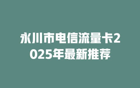 永川市电信流量卡2025年最新推荐