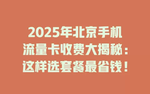 2025年北京手机流量卡收费大揭秘：这样选套餐最省钱！