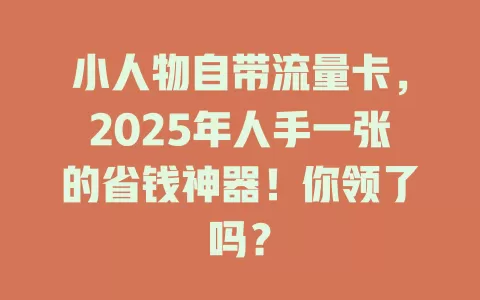 小人物自带流量卡，2025年人手一张的省钱神器！你领了吗？