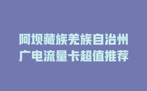 阿坝藏族羌族自治州广电流量卡超值推荐