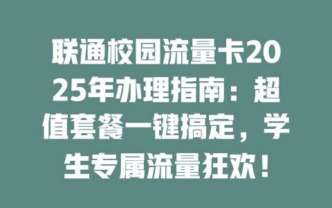 联通校园流量卡2025年办理指南：超值套餐一键搞定，学生专属流量狂欢！