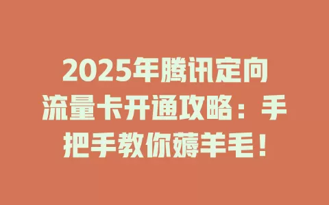 2025年腾讯定向流量卡开通攻略:手把手教你薅羊毛!