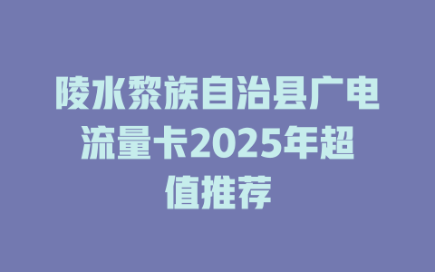 陵水黎族自治县广电流量卡2025年超值推荐
