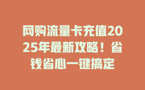 网购流量卡充值2025年最新攻略！省钱省心一键搞定