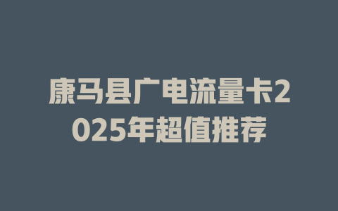 康马县广电流量卡2025年超值推荐