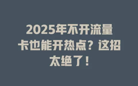 2025年不开流量卡也能开热点？这招太绝了！