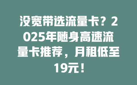 没宽带选流量卡？2025年随身高速流量卡推荐，月租低至19元！