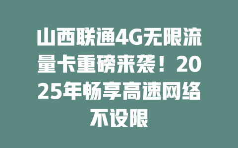山西联通4G无限流量卡重磅来袭！2025年畅享高速网络不设限