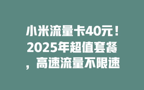 小米流量卡40元！2025年超值套餐，高速流量不限速