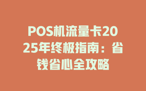 POS机流量卡2025年终极指南：省钱省心全攻略