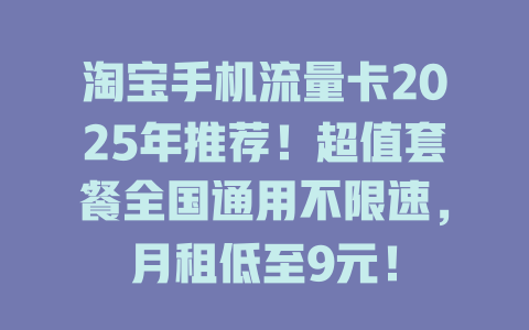 淘宝手机流量卡2025年推荐！超值套餐全国通用不限速，月租低至9元！