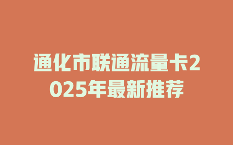 通化市联通流量卡2025年最新推荐