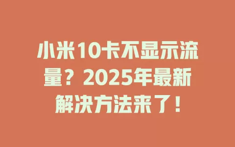 小米10卡不显示流量？2025年最新解决方法来了！