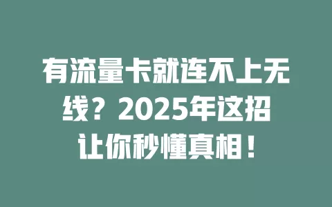 有流量卡就连不上无线？2025年这招让你秒懂真相！