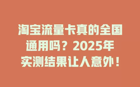 淘宝流量卡真的全国通用吗？2025年实测结果让人意外！