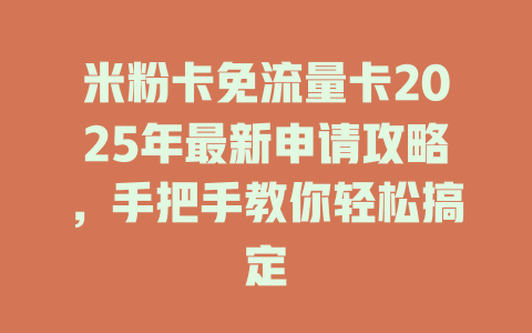 米粉卡免流量卡2025年最新申请攻略，手把手教你轻松搞定