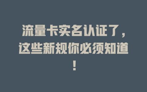 流量卡实名认证了，这些新规你必须知道！