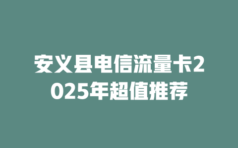 安义县电信流量卡2025年超值推荐