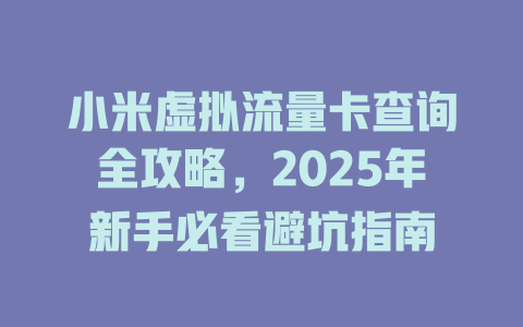 小米虚拟流量卡查询全攻略，2025年新手必看避坑指南