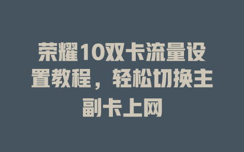 荣耀10双卡流量设置教程，轻松切换主副卡上网
