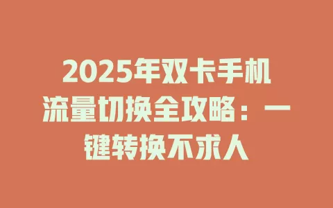2025年双卡手机流量切换全攻略：一键转换不求人