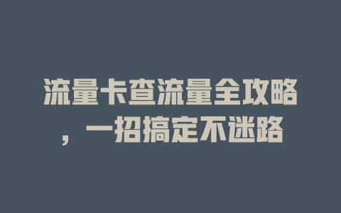 流量卡查流量全攻略，一招搞定不迷路