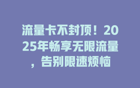 流量卡不封顶！2025年畅享无限流量，告别限速烦恼