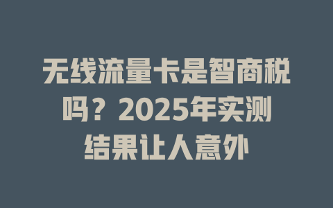 无线流量卡是智商税吗？2025年实测结果让人意外