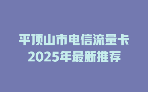 平顶山市电信流量卡2025年最新推荐