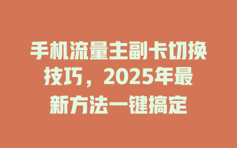 手机流量主副卡切换技巧，2025年最新方法一键搞定