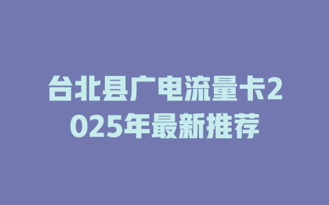 台北县广电流量卡2025年最新推荐