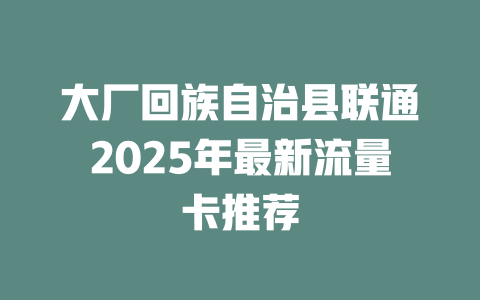 大厂回族自治县联通2025年最新流量卡推荐