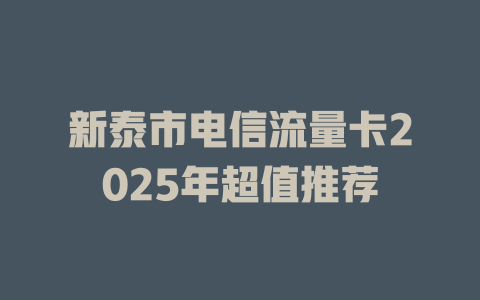 新泰市电信流量卡2025年超值推荐