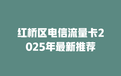 红桥区电信流量卡2025年最新推荐
