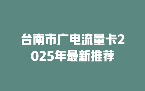 台南市广电流量卡2025年最新推荐