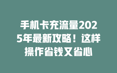 手机卡充流量2025年最新攻略！这样操作省钱又省心
