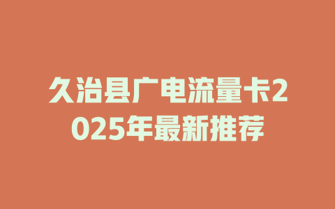 久治县广电流量卡2025年最新推荐