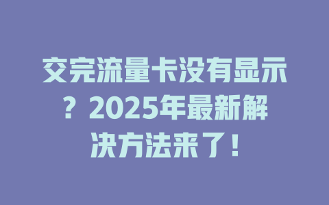 交完流量卡没有显示？2025年最新解决方法来了！