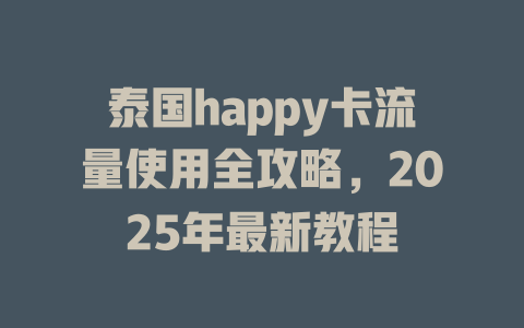泰国happy卡流量使用全攻略，2025年最新教程