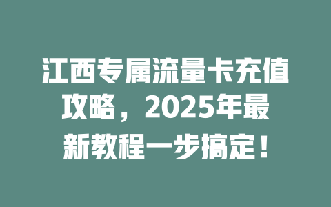 江西专属流量卡充值攻略，2025年最新教程一步搞定！