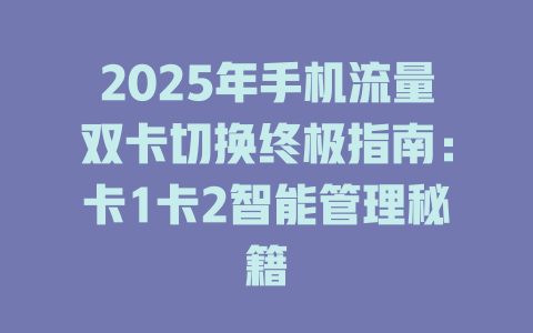 2025年手机流量双卡切换终极指南：卡1卡2智能管理秘籍